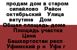 продам дом в старом сипайлово › Район ­ октябрьский › Улица ­ ватутина › Дом ­ 47 › Общая площадь дома ­ 170 › Площадь участка ­ 8 327 › Цена ­ 8 000 000 - Башкортостан респ., Уфимский р-н, Уфа г. Недвижимость » Дома, коттеджи, дачи продажа   . Башкортостан респ.